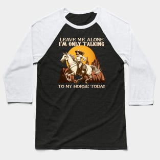 Leave Me Alone I'm Only Talking To My Horse Today Baseball T-Shirt